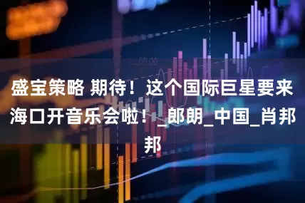 盛宝策略 期待！这个国际巨星要来海口开音乐会啦！_郎朗_中国_肖邦