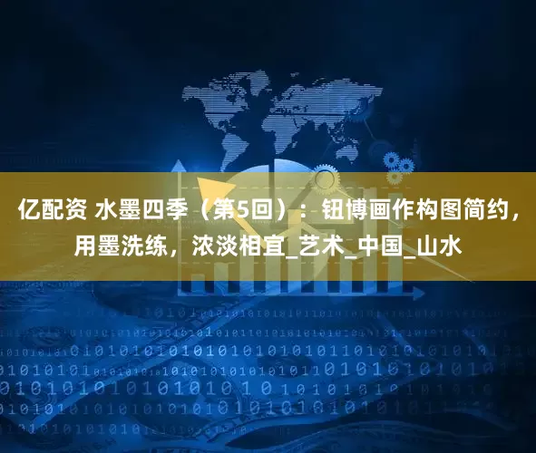 亿配资 水墨四季（第5回）：钮博画作构图简约，用墨洗练，浓淡相宜_艺术_中国_山水