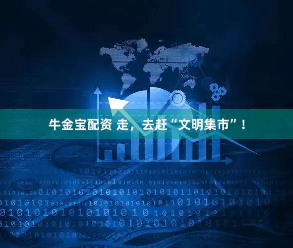 牛金宝配资 走，去赶“文明集市”！