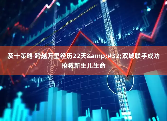 及十策略 跨越万里经历22天&#32;双城联手成功抢救新生儿生命