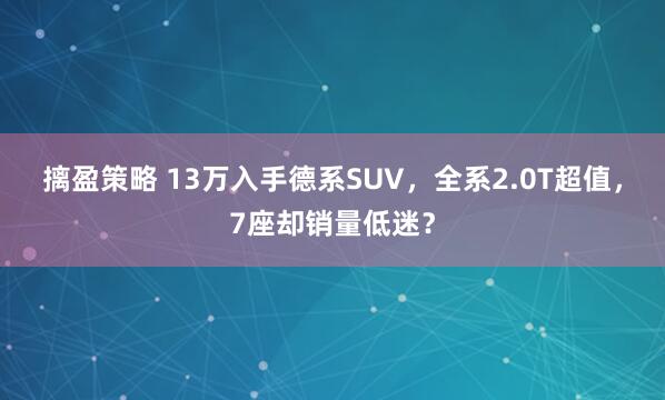 摛盈策略 13万入手德系SUV，全系2.0T超值，7座却销量低迷？