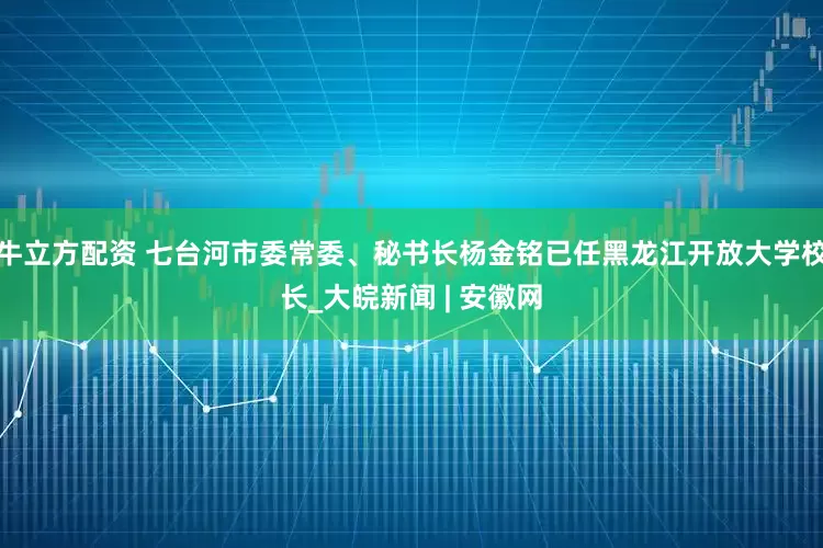牛立方配资 七台河市委常委、秘书长杨金铭已任黑龙江开放大学校长_大皖新闻 | 安徽网
