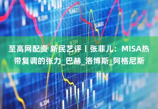 至高网配资 新民艺评丨张菲儿：MISA热带复调的张力_巴赫_洛博斯_阿格尼斯