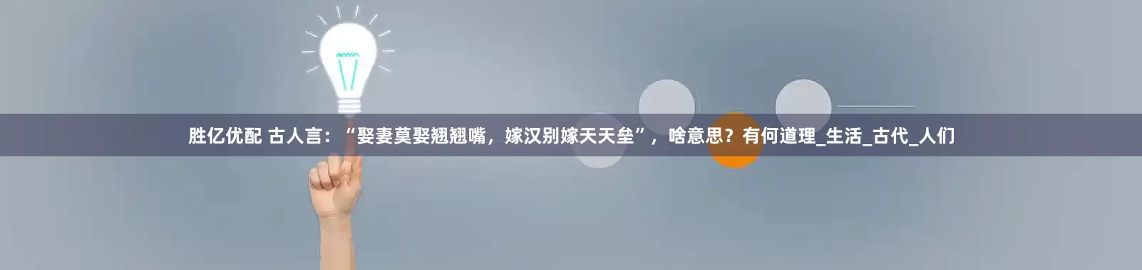 胜亿优配 古人言：“娶妻莫娶翘翘嘴，嫁汉别嫁天天垒”，啥意思？有何道理_生活_古代_人们