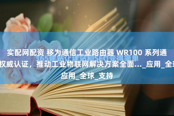实配网配资 移为通信工业路由器 WR100 系列通过五大权威认证，推动工业物联网解决方案全面..._应用_全球_支持