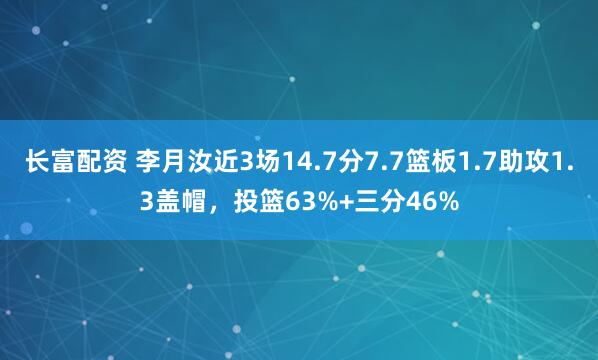 长富配资 李月汝近3场14.7分7.7篮板1.7助攻1.3盖帽，投篮63%+三分46%