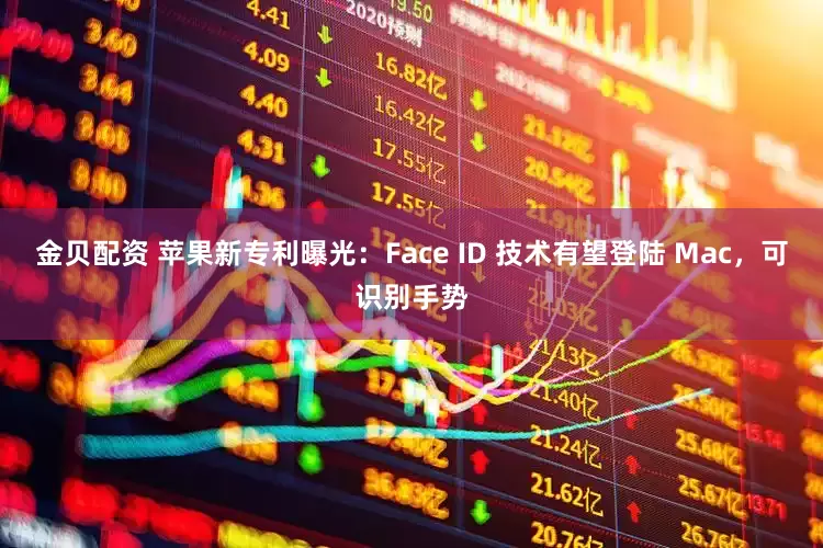 金贝配资 苹果新专利曝光：Face ID 技术有望登陆 Mac，可识别手势