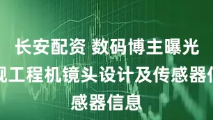 长安配资 数码博主曝光旗舰工程机镜头设计及传感器信息