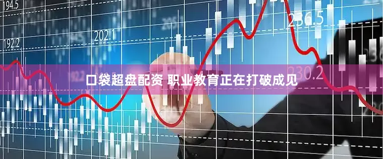 口袋超盘配资 职业教育正在打破成见
