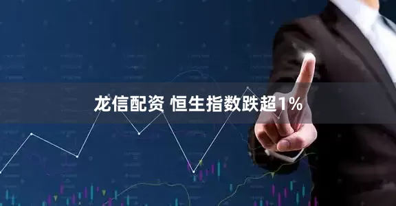 龙信配资 恒生指数跌超1%