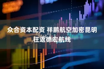 众合资本配资 祥鹏航空加密昆明往返德宏航线