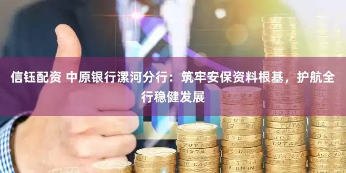 信钰配资 中原银行漯河分行：筑牢安保资料根基，护航全行稳健发展