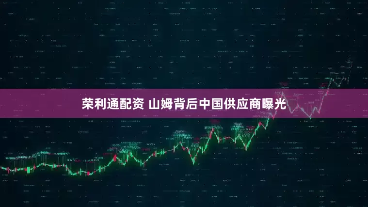 荣利通配资 山姆背后中国供应商曝光